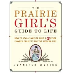 The Prairie Girl's Guide to Life: How to Sew a Sampler Quilt & 49 Other Pioneer Projects for the Modern Girl [PRAIRIE GIRLS GT LIFE]